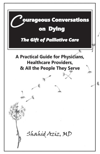 Courageous Conversations on Dying - The Gift of Palliative Care A Practical Guide for Physicians, Healthcare Providers, & All the People They Serve