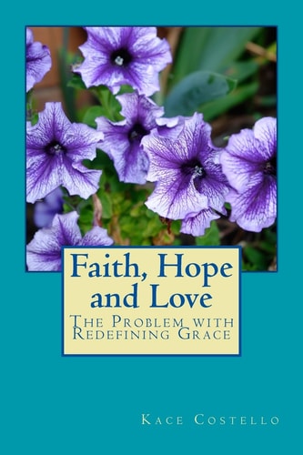 Faith, Hope and Love The Problem with Redefining Grace