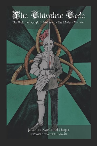 The Chivalric Code The Poetry of Knightly Virtues for the Modern Warrior