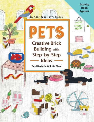 PETS Creative Brick Building with Step-By-Step Ideas This Children's Activity Guide Will Teach Your Little Builders about Cognitive and STEM Concepts Such As Numbers, Colors, Engineering, and Spatial Relations, All While They Create Fantastic Animals Out 