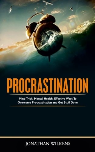 Procrastination Mind Tricks, Mental Health, and Effective Ways to Overcome Procrastination and Get Stuff Done