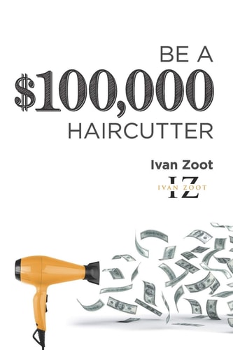 Be a $100,000 Haircutter How to Create a Six-Figure Income- Or More-putting Hair on the Floor