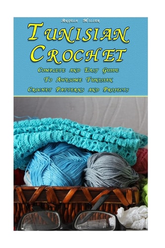 Tunisian Crochet Complete and Easy Guide To Awesome Tunisian Crochet Patterns and Projects: (Tunisian Crochet Book)