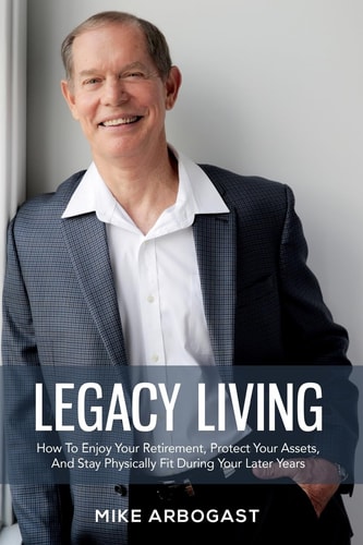 Legacy Living How To Enjoy Your Retirement, Protect Your Assets And Stay Physically Fit During Your Later Years