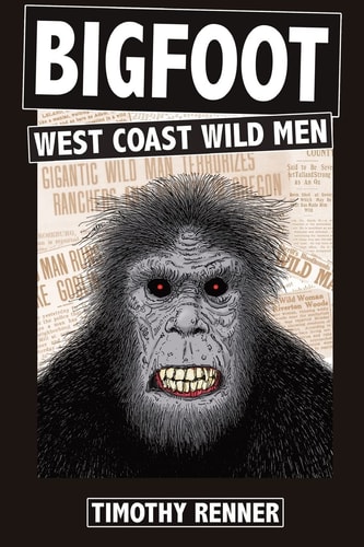 Bigfoot West Coast Wild Men: A History of Wild Men, Gorillas, and Other Hairy Monsters in California, Oregon, and Washington State.