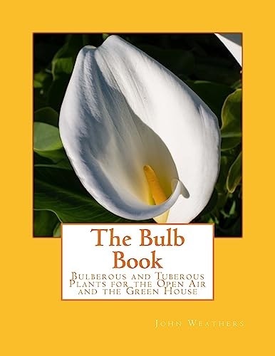 The Bulb Book Bulberous and Tuberous Plants for the Open Air and the Green House