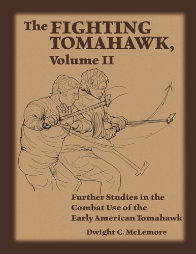 The Fighting Tomahawk, Volume II Further Studies in the Combat Use of the Early American Tomahawk