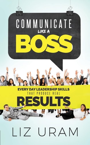 Communicate Like a Boss Every Day Leadership Skills That Produce Real Results