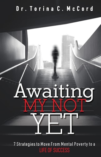 Awaiting My Not Yet 7 Strategies to Move from Mental Poverty to a Life of Success
