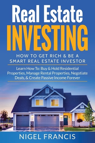 Real Estate Investing: How to Get Rich and Be a Smart Real Estate Investor Learn How To: Buy and Hold Residential Properties, Manage Rental Properties, Negotiate Deals, and Create Passive Income Forever