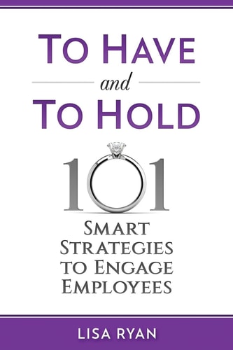 To Have and To Hold 101 Smart Strategies to Engage Employees