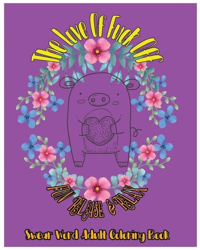 The Love of Fuck Off Fun Release and Relax : Swear Word Adult Coloring Book