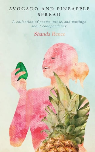 Avocado and Pineapple Spread A Collection of Poems, Prose, and Musings about Codependency