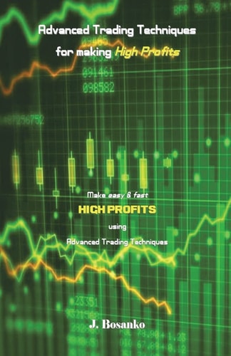 Advanced Trading Techniques for Making High Profits Make Easy and Fast High Profits Using Advanced Trading Techniques