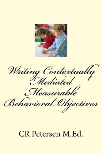 Writing Contextually Mediated Measurable Behavioral Objectives (MBOs) For Special Education Teachers and Professionals in the Mental Health and Developmental Disabilities Fields