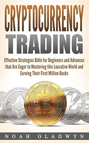 Cryptocurrency Trading Effective Strategies Bible for Beginners and Advances That Are Eager to Mastering This Lucrative World and Earning Their First Million Bucks