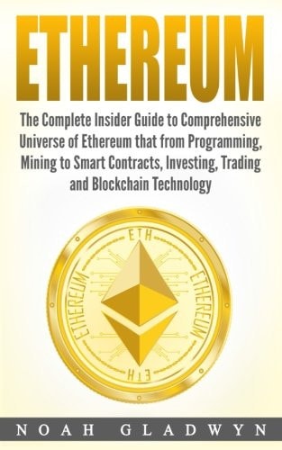 Ethereum The Complete Insider Guide to Comprehensive Universe of Ethereum That from Programming, Mining to Smart Contracts, Investing, Trading and Blockchain Technology