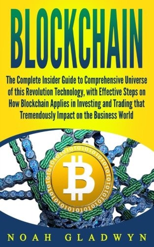 Blockchain The Complete Insider Guide to Comprehensive Universe of This Revolution Technology, with Effective Steps on How Blockchain Applies in Investing and Trading That Tremendously Impact on the Business World
