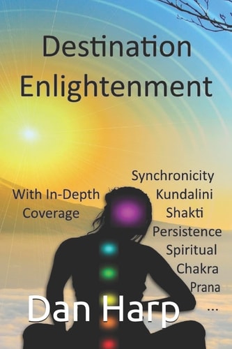 Destination Enlightenment with In-Depth Coverage Of Synchronicity, Kundalini, Shakti, Enlightenment, Meditation, Third-Eye, Chakras, Awakenings, Persistence, Spiritual, Prana, Pranayama and More