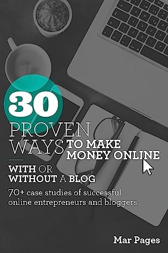 30 Proven Ways to Make Money Online with Or Without a Blog 70+ Case Studies of Successful Online Entrepreneurs and Bloggers