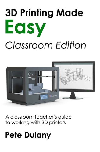 3D Printing Made Easy: Classroom Edition A Classroom Teacher's Guide to Working with 3D Printers