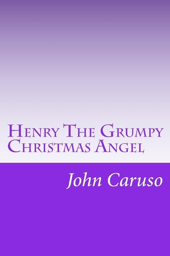 Henry The Grumpy Christmas Angel Reviving the Story, Glory, and Spirit of Christmas