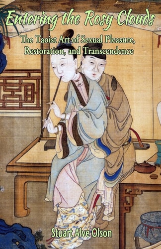 Entering the Rosy Clouds The Taoist Art of Sexual Pleasure, Restoration, and Transcendence