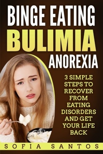 Binge Eating, Bulimia, Anorexia 3 Simple Steps to Recover from Eating Disorders and Get Your Life Back
