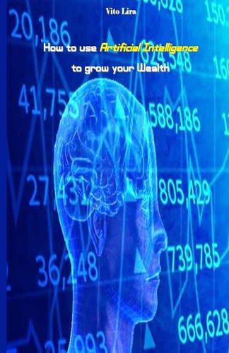 How to Use Artificial Intelligence to Grow Your Wealth How to Make High Profits from Artificial Intelligence