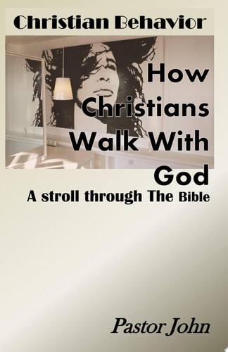 Christian Behavior How Christians Walk With God - A Stroll Through The Bible