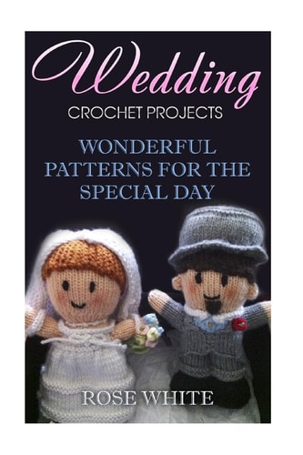 Wedding Crochet Projects Wonderful Patterns for the Special Day: (Crochet Stitches, Crochet Patterns)