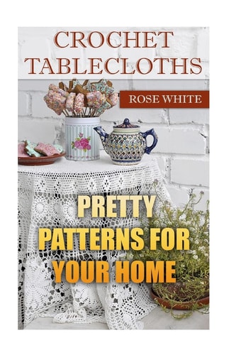 Crochet Tablecloths Pretty Patterns for Your Home: (Crochet Stitches, Crochet Patterns)