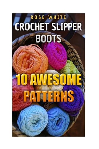 Crochet Slipper Boots 10 Awesome Patterns: (Crochet Stitches, Crochet Patterns)