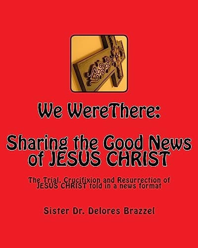 We WereThere: Sharing the Good News of JESUS CHRIST The Trial, Crucifixion and Resurrection of JESUS CHRIST Told in a News Format
