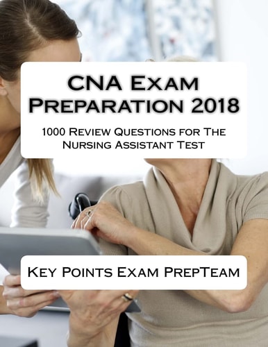 CNA Exam Preparation 2018 1000 Review Questions for the Nursing Assistant Test