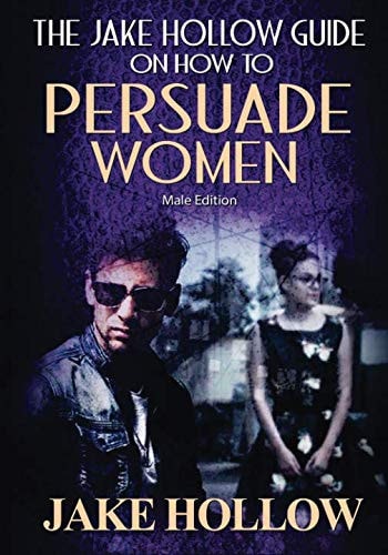 The Jake Hollow Guide on How to Persuade Women Male Edition
