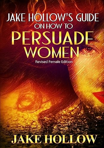 Jake Hollow's Guide on How to Persuade Women Revised Female Edition