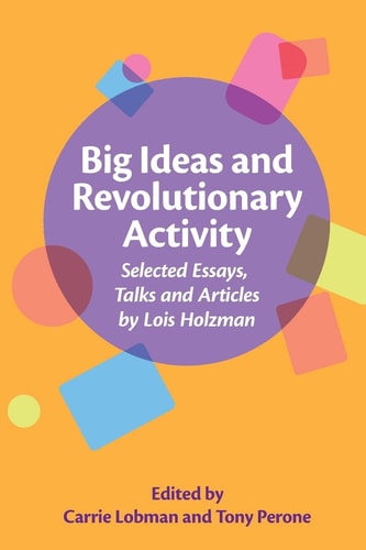 Big Ideas and Revolutionary Activity Selected Essays, Talks and Articles by Lois Holzman