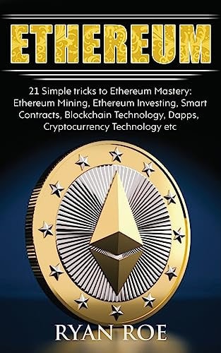 Ethereum 21 Simple Tricks to Ethereum Mastery: Ethereum Mining, Ethereum Investing, Smart Contracts, Blockchain Technology, Dapps, Cryptocurrency Technology Etc...