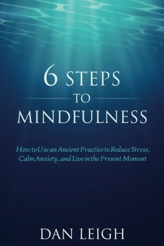 6 Steps to Mindfulness How to Use an Ancient Practice to Reduce Stress, Calm Anxiety, and Live in the Present Moment