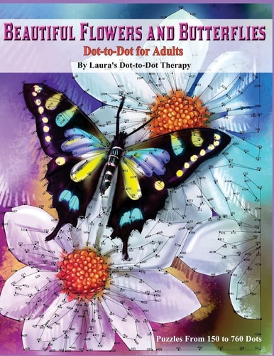 Beautiful Butterflies and Flowers Dot-To-Dot for Adults- Puzzles from 150 To 760 Dots: Flowers and Flight!