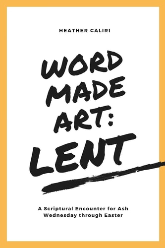Word Made Art: Lent A Scriptural Encounter for Ash Wednesday Through Easter