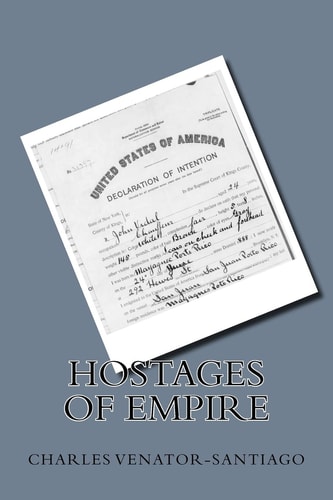 Hostages of Empire A Short History of the Extension of U. S. Citizenship to Puerto Rico, 1898-Present