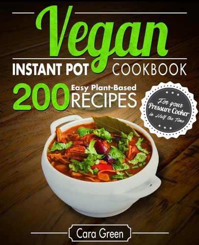 Vegan Instant Pot Cookbook 200 Easy Plant-Based Recipes for Your Pressure Cooker in Half the Time