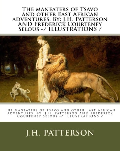 The Maneaters of Tsavo and Other East African Adventures. By J.H. Patterson AND Frederick Courteney Selous -/ ILLUSTRATIONS /