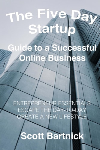 The Five Day Startup Guide to a Successful Online Business Entrepreneur Essentials, Escape The Day-To-Day, Create A New Lifestyle