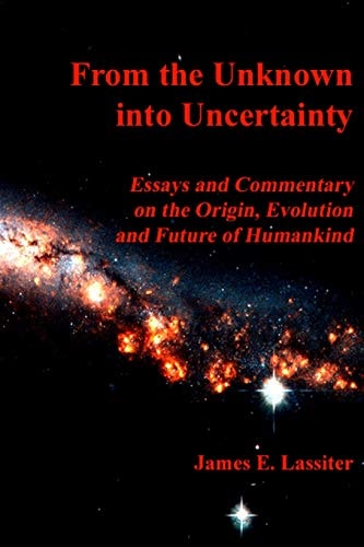 From the Unknown Into Uncertainty Essays and Commentary on the Origin, Evolution and Future of Humankind