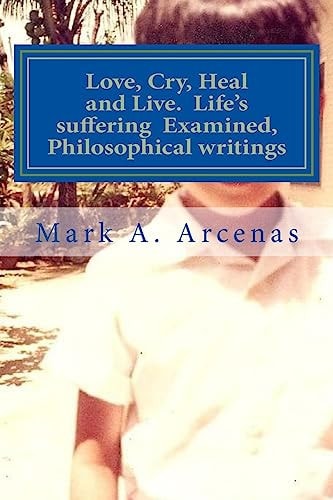 Love, Cry, Heal and Live. Life's Suffering Examined, Philosophical Writings Philosophy