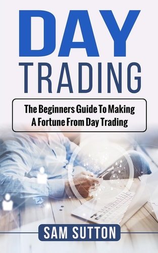 Day Trading The Beginner's Guide to Making a Fortune from Day Trading