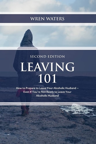 Leaving 101 How To Prepare To Leave Your Alcoholic Husband...Even If You're Not Ready To Leave Your Alcoholic Husband
